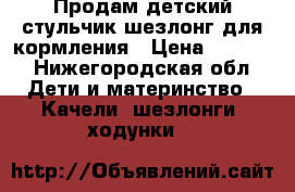Продам детский стульчик-шезлонг для кормления › Цена ­ 8 500 - Нижегородская обл. Дети и материнство » Качели, шезлонги, ходунки   